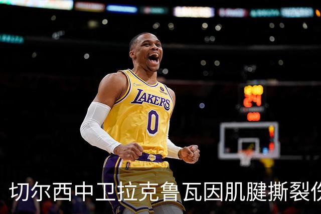 切尔西中卫拉克鲁瓦因肌腱撕裂伤缺席至少两个月